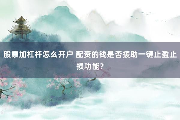 股票加杠杆怎么开户 配资的钱是否援助一键止盈止损功能？