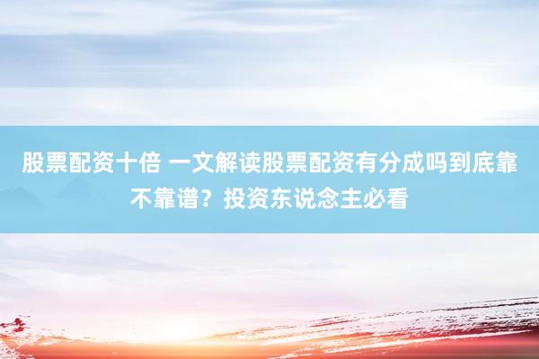 股票配资十倍 一文解读股票配资有分成吗到底靠不靠谱？投资东说念主必看