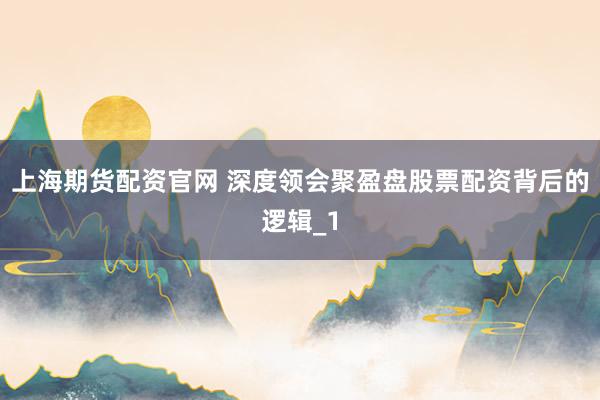 上海期货配资官网 深度领会聚盈盘股票配资背后的逻辑_1