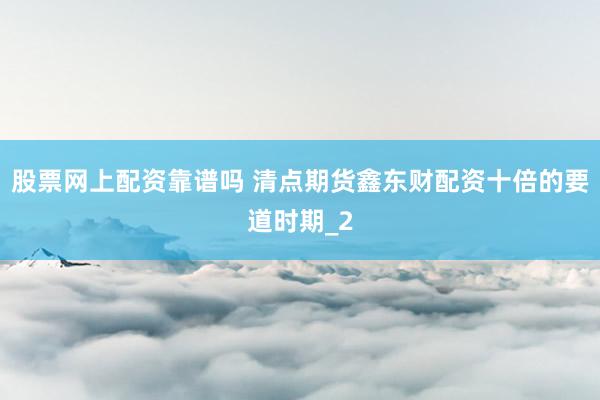 股票网上配资靠谱吗 清点期货鑫东财配资十倍的要道时期_2