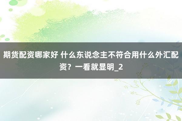 期货配资哪家好 什么东说念主不符合用什么外汇配资？一看就显明_2